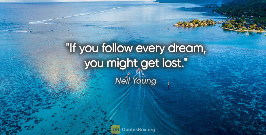 Neil Young quote: "If you follow every dream, you might get lost."