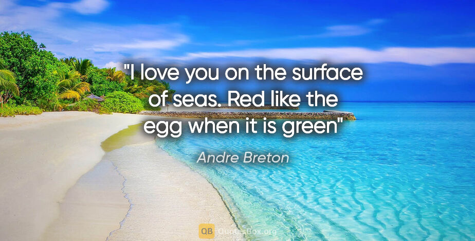 Andre Breton quote: "I love you on the surface of seas. Red like the egg when it is..."