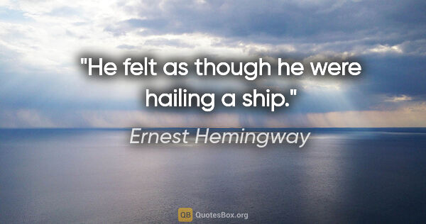 Ernest Hemingway quote: "He felt as though he were hailing a ship."