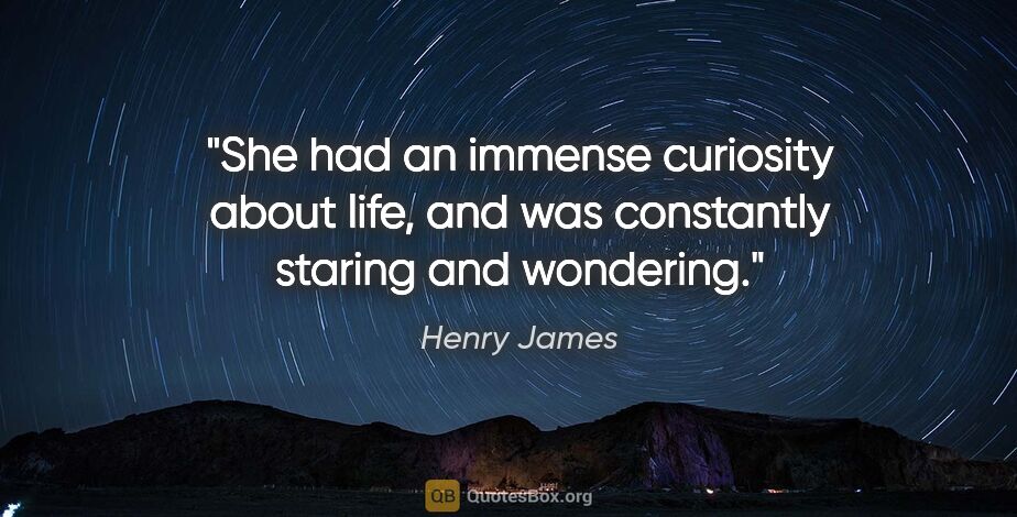 Henry James quote: "She had an immense curiosity about life, and was constantly..."