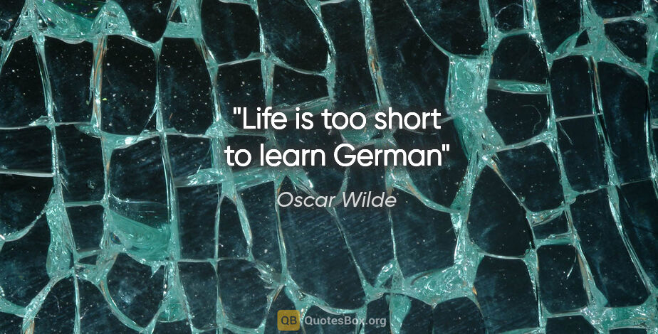 Oscar Wilde quote: "Life is too short to learn German"