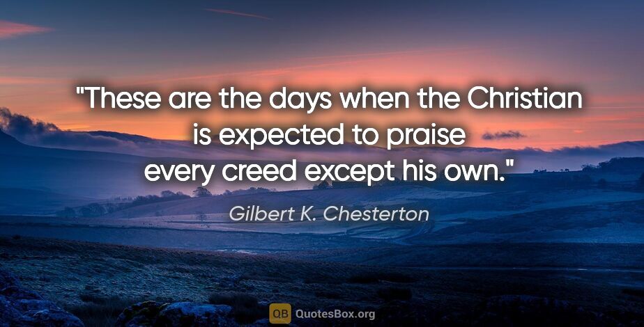 Gilbert K. Chesterton quote: "These are the days when the Christian is expected to praise..."