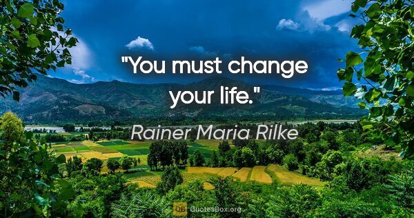 Rainer Maria Rilke quote: "You must change your life."