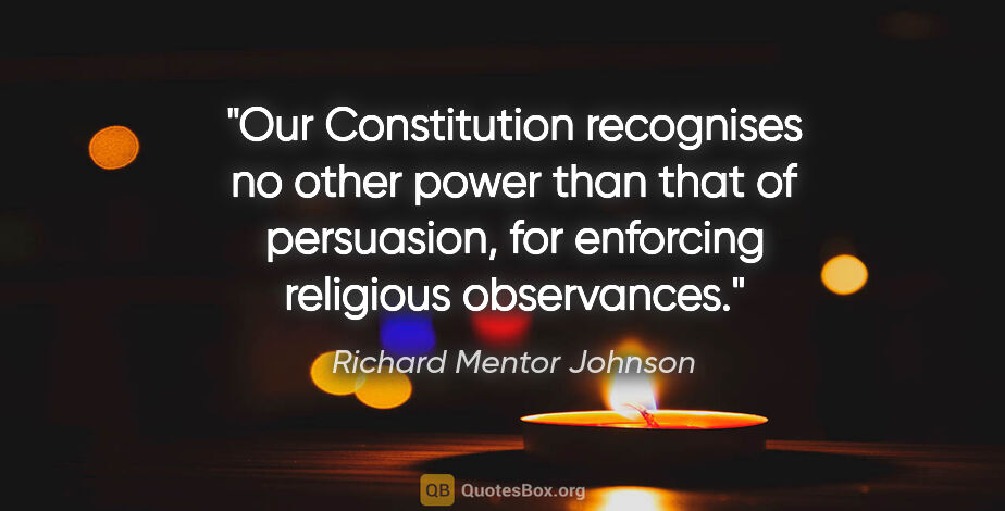 Richard Mentor Johnson quote: "Our Constitution recognises no other power than that of..."