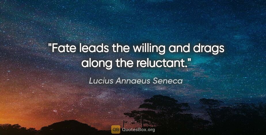 Lucius Annaeus Seneca quote: "Fate leads the willing and drags along the reluctant."