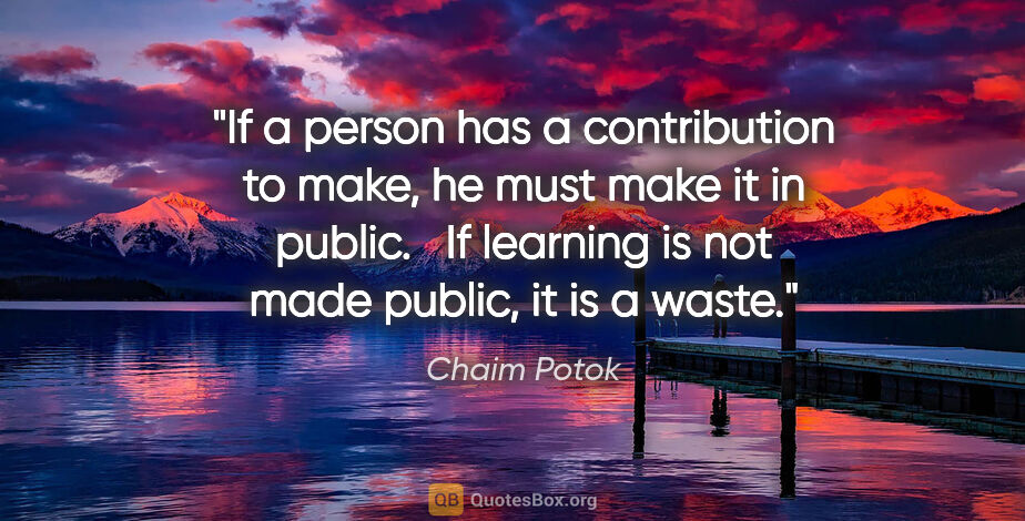 Chaim Potok quote: "If a person has a contribution to make, he must make it in..."