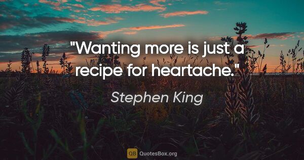 Stephen King quote: "Wanting more is just a recipe for heartache."