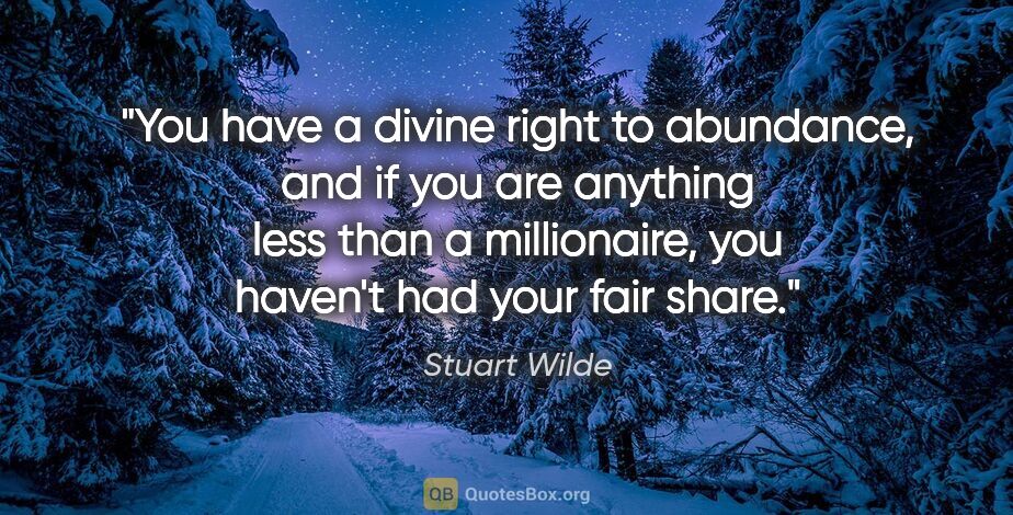 Stuart Wilde quote: "You have a divine right to abundance, and if you are anything..."
