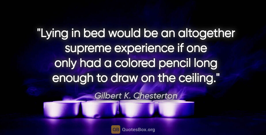 Gilbert K. Chesterton quote: "Lying in bed would be an altogether supreme experience if one..."