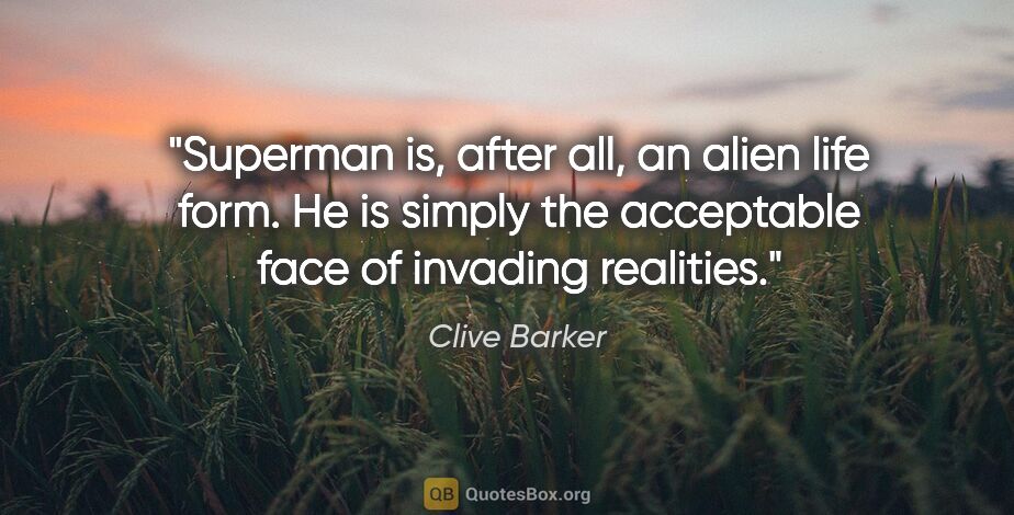 Clive Barker quote: "Superman is, after all, an alien life form. He is simply the..."
