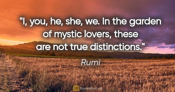 Rumi quote: "I, you, he, she, we. In the garden of mystic lovers, these are..."