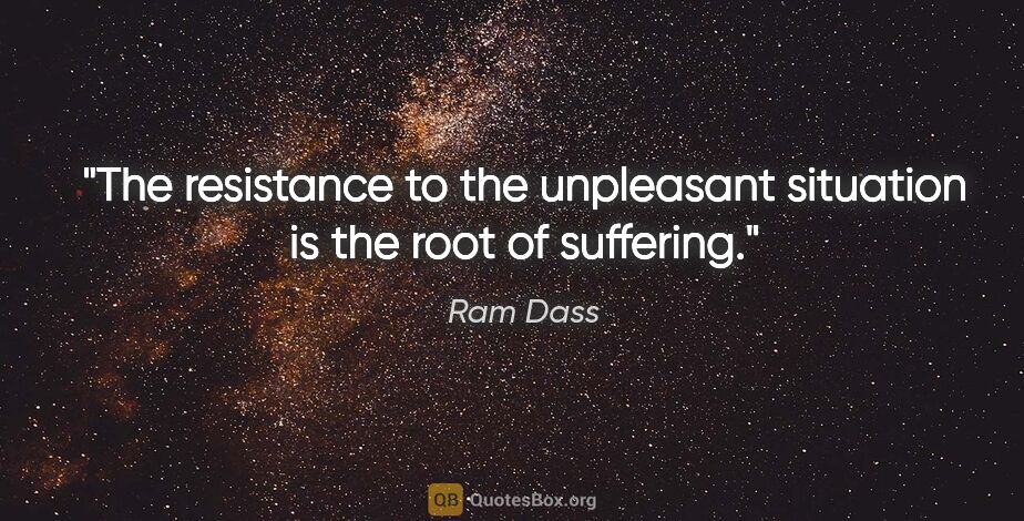 Ram Dass quote: "The resistance to the unpleasant situation is the root of..."