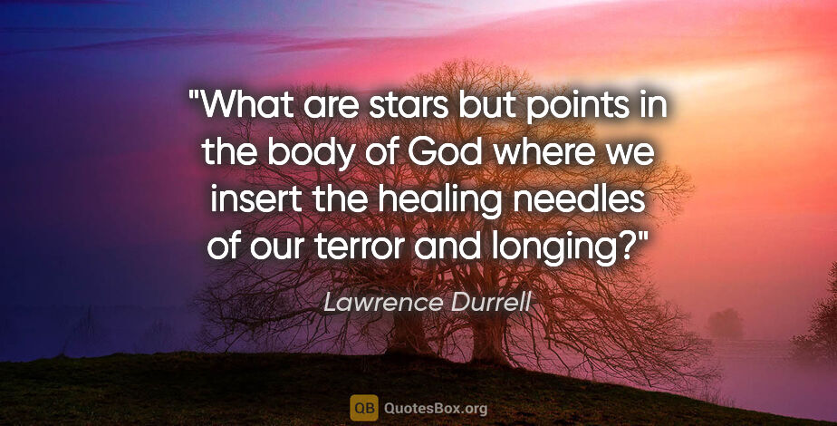 Lawrence Durrell quote: "What are stars but points in the body of God where we insert..."