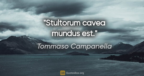 Tommaso Campanella quote: "Stultorum cavea mundus est."