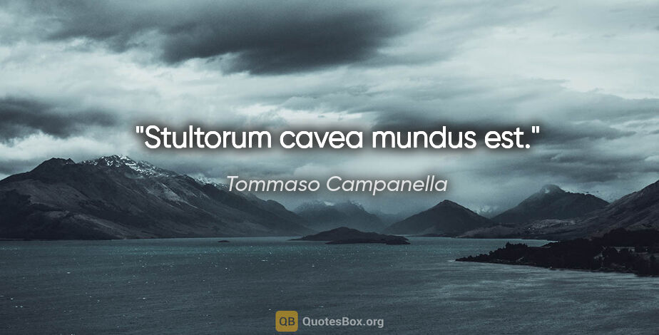 Tommaso Campanella quote: "Stultorum cavea mundus est."