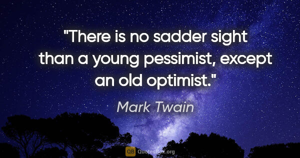 Mark Twain quote: "There is no sadder sight than a young pessimist, except an old..."