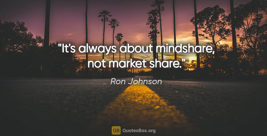 Ron Johnson quote: "It's always about mindshare, not market share."