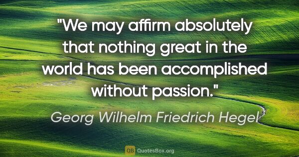 Georg Wilhelm Friedrich Hegel quote: "We may affirm absolutely that nothing great in the world has..."