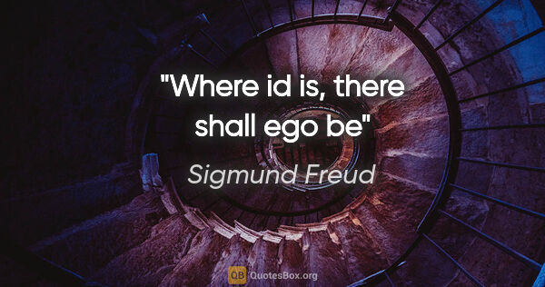 Sigmund Freud quote: "Where id is, there shall ego be"