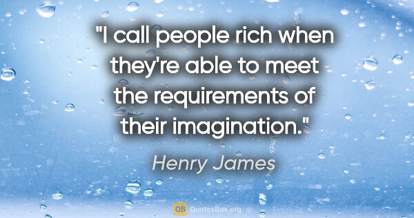 Henry James quote: "I call people rich when they're able to meet the requirements..."