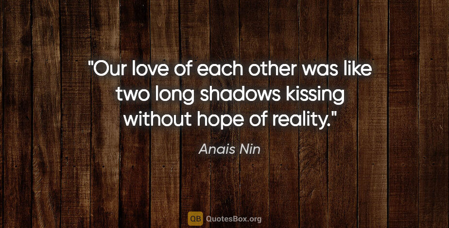 Anais Nin quote: "Our love of each other was like two long shadows kissing..."