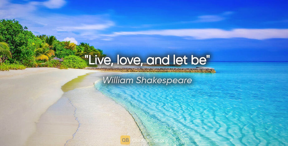 William Shakespeare quote: "Live, love, and let be"