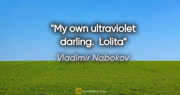 Vladimir Nabokov quote: "My own ultraviolet darling. " Lolita"