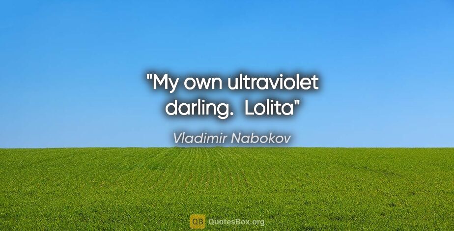 Vladimir Nabokov quote: "My own ultraviolet darling. " Lolita"