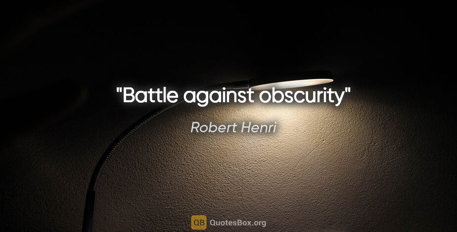Robert Henri quote: "Battle against obscurity"