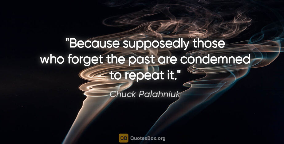 Chuck Palahniuk quote: "Because supposedly those who forget the past are condemned to..."