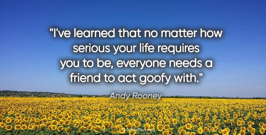 Andy Rooney quote: "I've learned that no matter how serious your life requires you..."