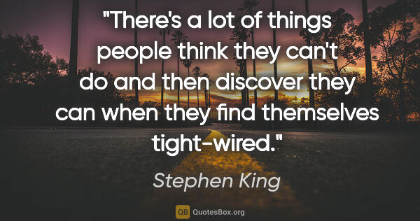 Stephen King quote: "There's a lot of things people think they can't do and then..."