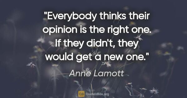 Anne Lamott quote: "Everybody thinks their opinion is the right one. If they..."