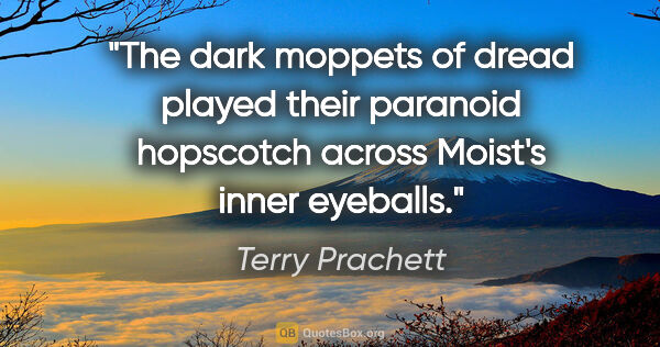 Terry Prachett quote: "The dark moppets of dread played their paranoid hopscotch..."