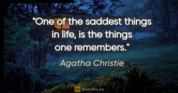 Agatha Christie quote: "One of the saddest things in life, is the things one remembers."