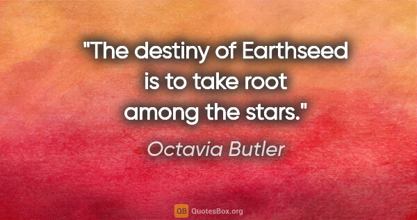 Octavia Butler quote: "The destiny of Earthseed is to take root among the stars."