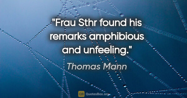 Thomas Mann quote: "Frau Sthr found his remarks amphibious and unfeeling."
