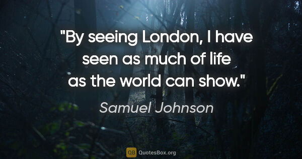 Samuel Johnson quote: "By seeing London, I have seen as much of life as the world can..."