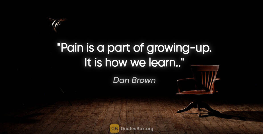 Dan Brown quote: "Pain is a part of growing-up. It is how we learn.."