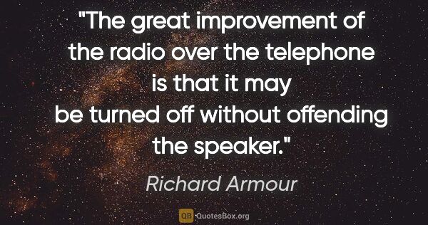 Richard Armour quote: "The great improvement of the radio over the telephone is that..."