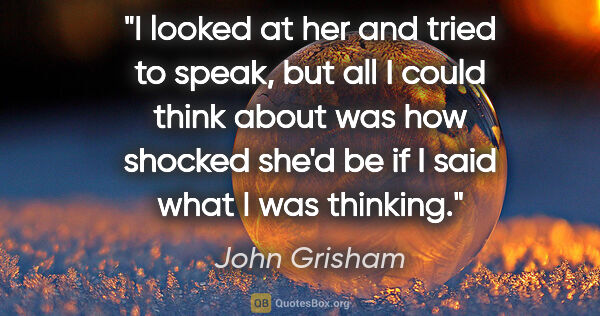 John Grisham quote: "I looked at her and tried to speak, but all I could think..."