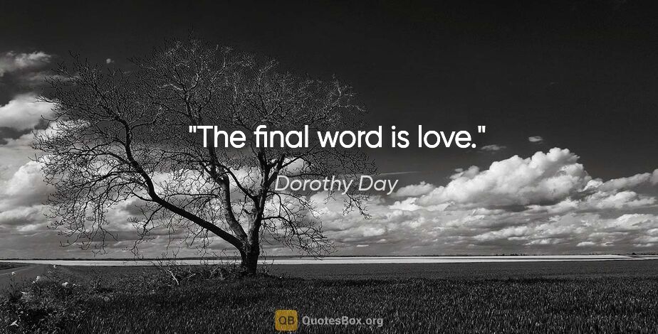Dorothy Day quote: "The final word is love."