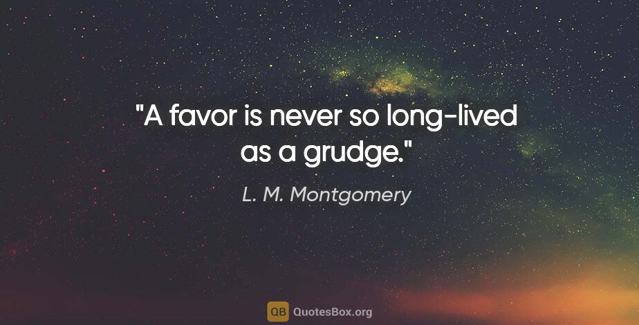 L. M. Montgomery quote: "A favor is never so long-lived as a grudge."