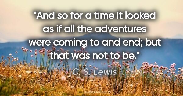 C. S. Lewis quote: "And so for a time it looked as if all the adventures were..."