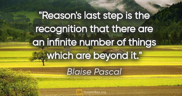 Blaise Pascal quote: "Reason's last step is the recognition that there are an..."