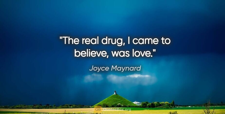 Joyce Maynard quote: "The real drug, I came to believe, was love."