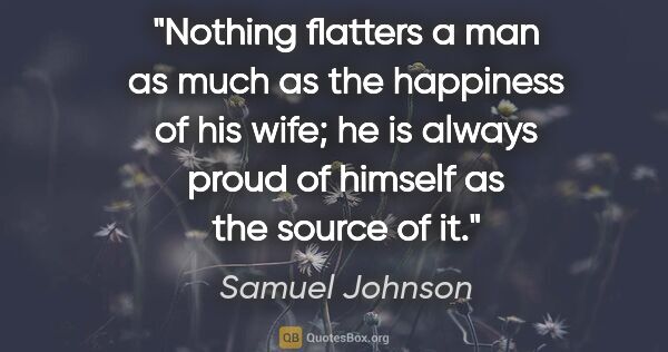 Samuel Johnson quote: "Nothing flatters a man as much as the happiness of his wife;..."