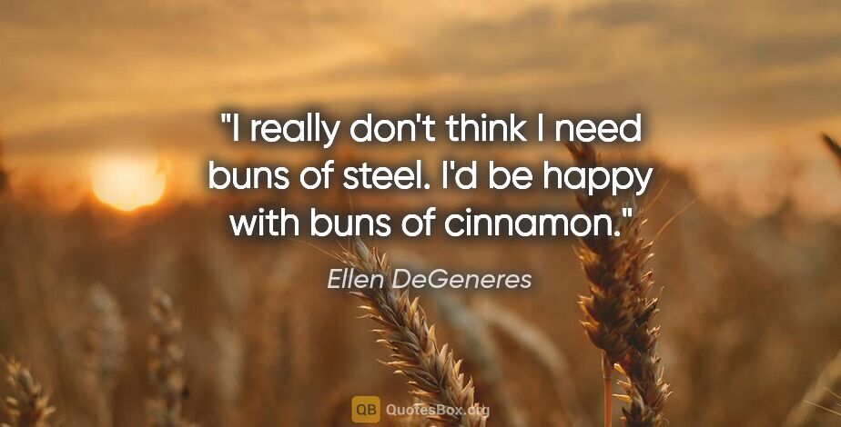 Ellen DeGeneres quote: "I really don't think I need buns of steel. I'd be happy with..."