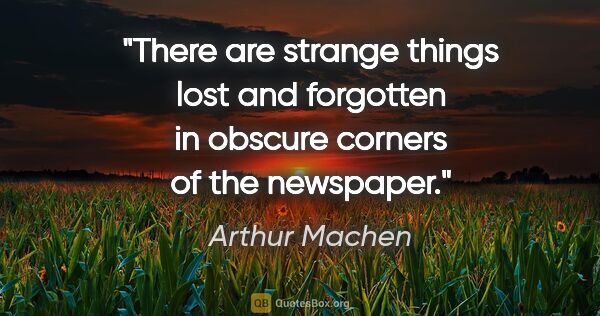 Arthur Machen quote: "There are strange things lost and forgotten in obscure corners..."