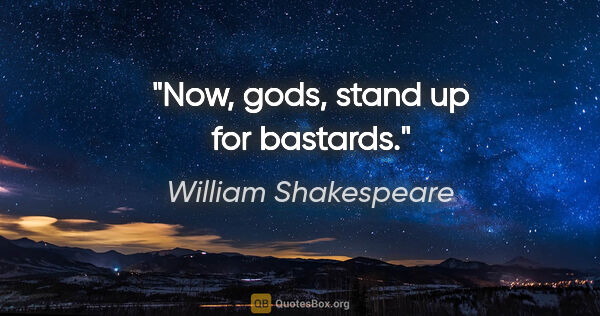 William Shakespeare quote: "Now, gods, stand up for bastards."